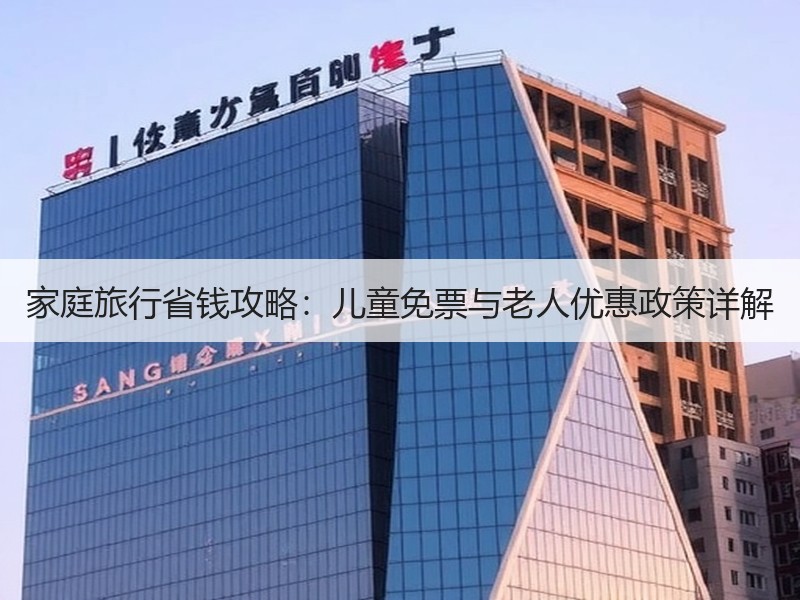 家庭旅行省钱攻略：儿童免票与老人优惠政策