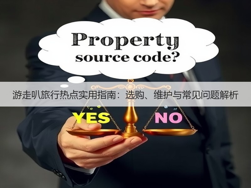 游走叭旅行热点实用指南：选购、维护与常见问题解析