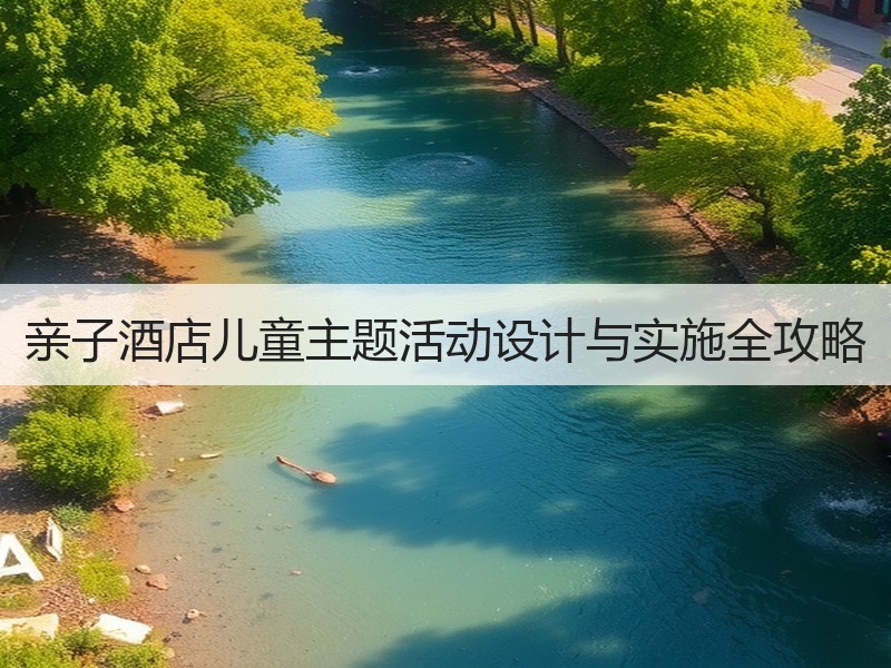 亲子酒店儿童主题活动设计与实施全攻略