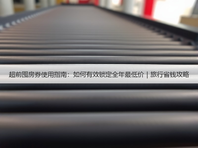 超前囤房券使用指南：如何有效锁定全年最低