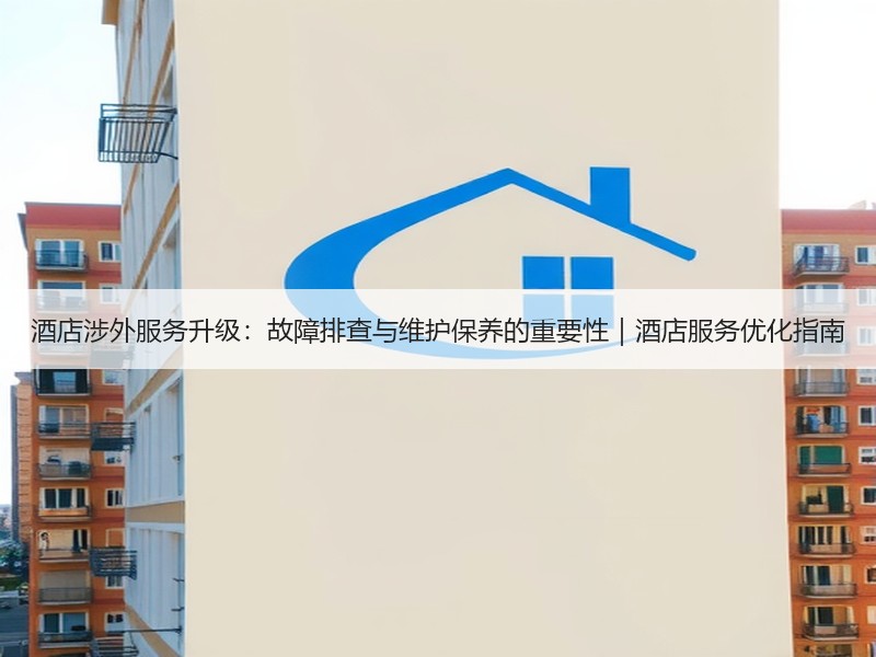 酒店涉外服务升级：故障排查与维护保养的重