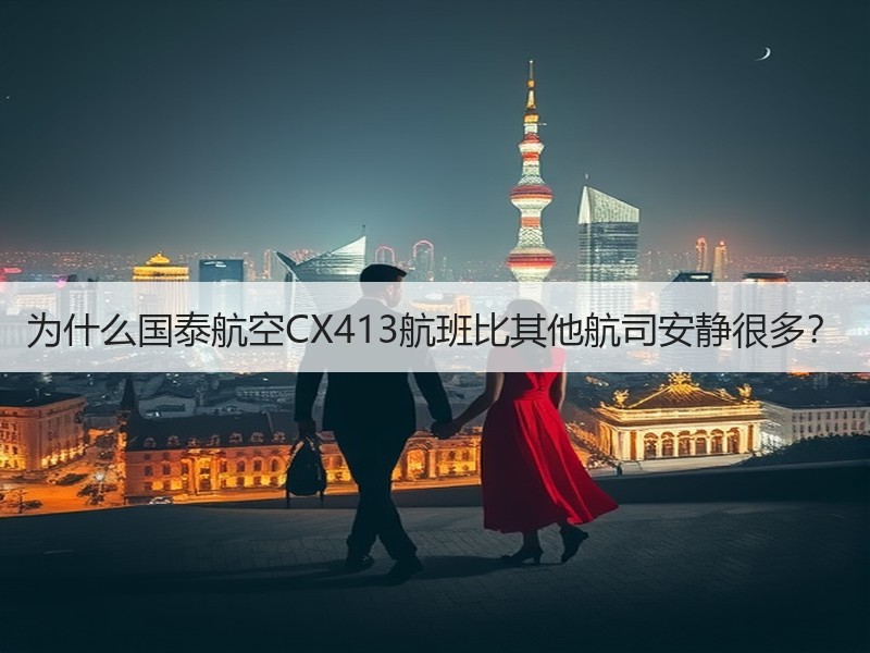为什么国泰航空CX413航班比其他航司安