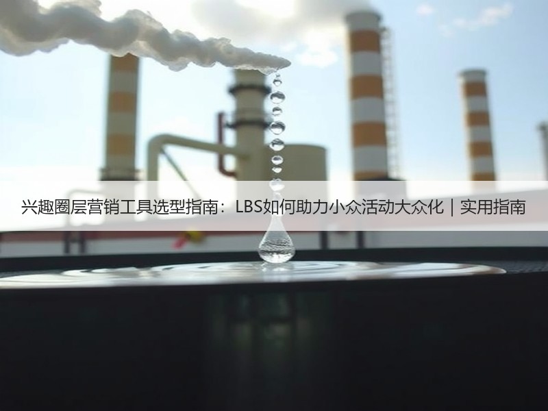 兴趣圈层营销工具选型指南：LBS如何助力