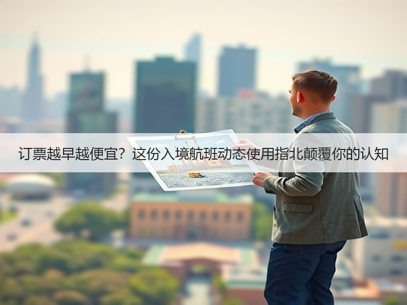 订票越早越便宜？这份入境航班动态使用指北