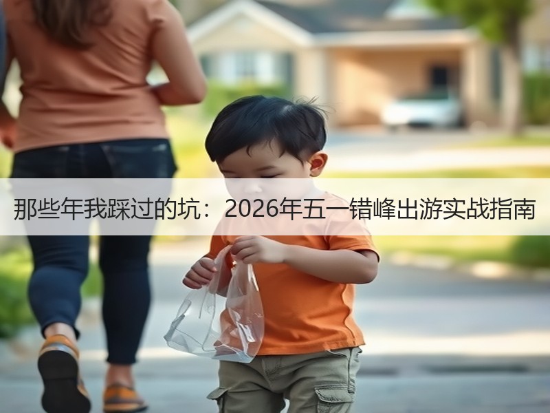 那些年我踩过的坑：2026年五一错峰出游