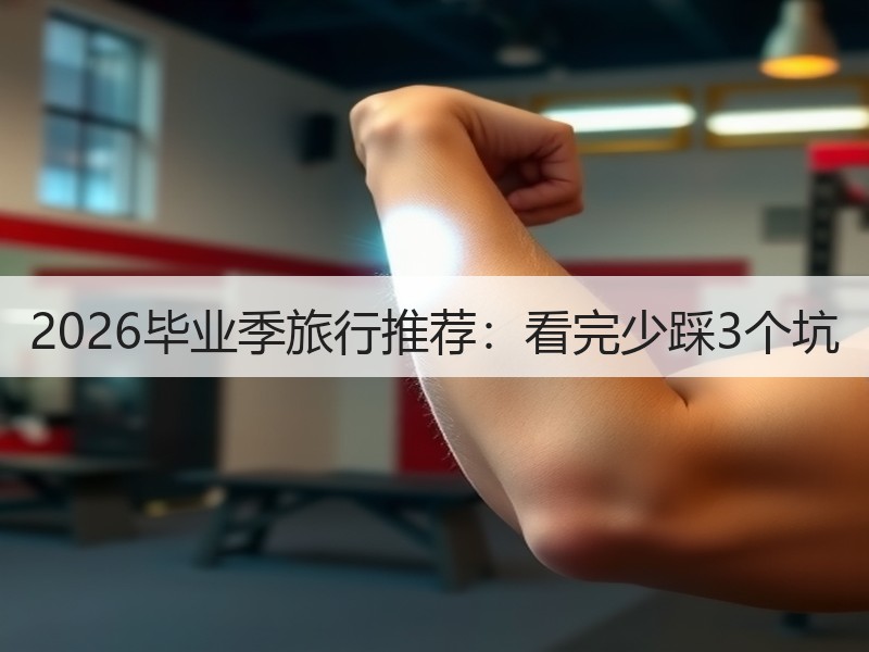 2026毕业季旅行推荐：看完少踩3个坑