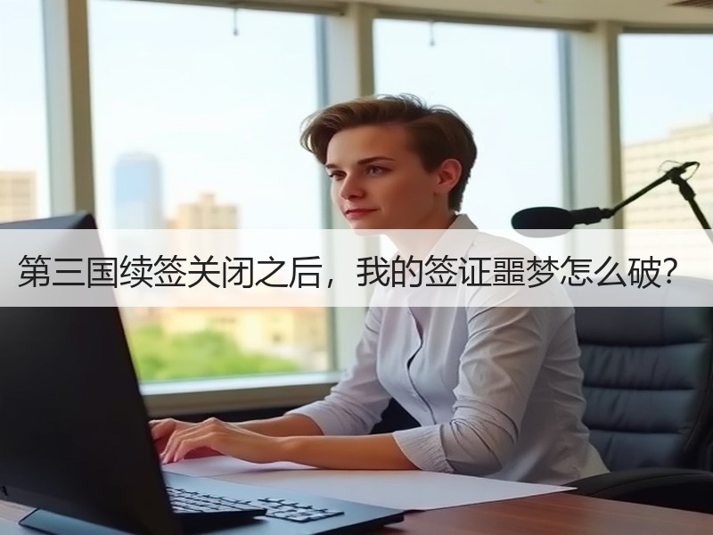 第三国续签关闭之后，我的签证噩梦怎么破？