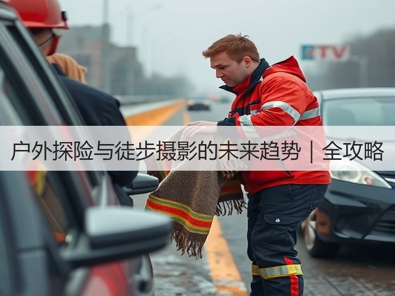 户外探险与徒步摄影的未来趋势｜全攻略