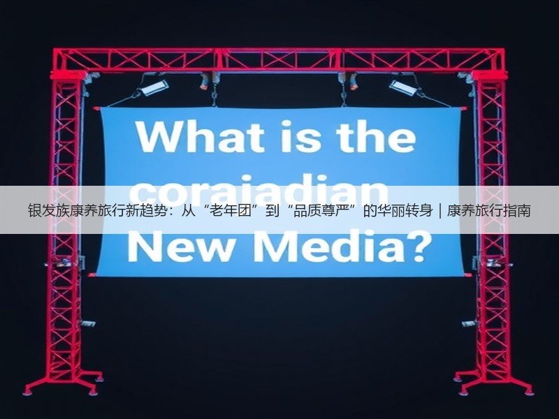银发族康养旅行新趋势：从“老年团”到“品