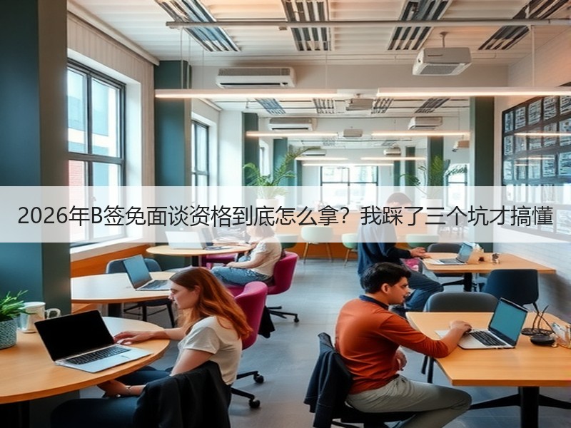 2026年B签免面谈资格到底怎么拿？我踩