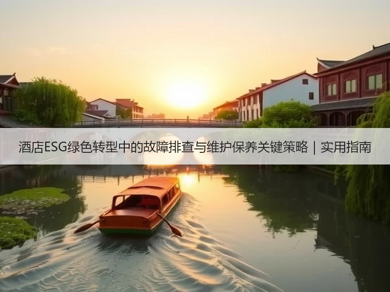 酒店ESG绿色转型中的故障排查与维护保养